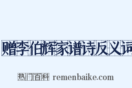 赠李伯辉家谱诗反义词是什么意思的图片